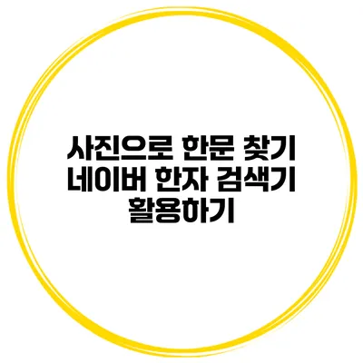 사진으로 한문 찾기 네이버 한자 검색기 활용하기