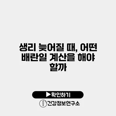 생리 늦어질 때, 어떤 배란일 계산을 해야 할까?