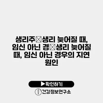 생리주�생리 늦어질 때, 임신 아닌 경�생리 늦어질 때, 임신 아닌 경우의 지연 원인
