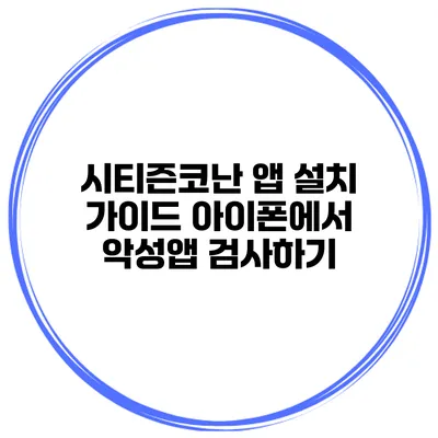 시티즌코난 앱 설치 가이드 아이폰에서 악성앱 검사하기