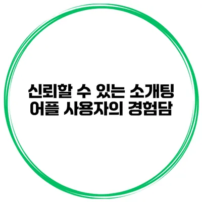 신뢰할 수 있는 소개팅 어플 사용자의 경험담