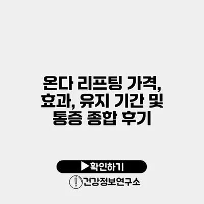 온다 리프팅 가격, 효과, 유지 기간 및 통증 종합 후기