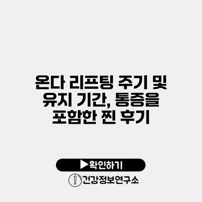 온다 리프팅 주기 및 유지 기간, 통증을 포함한 찐 후기