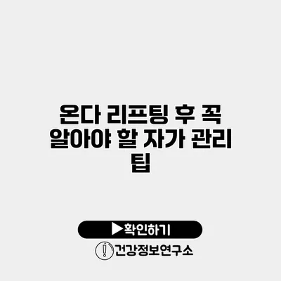 온다 리프팅 후 꼭 알아야 할 자가 관리 팁
