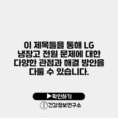 이 제목들을 통해 LG 냉장고 전원 문제에 대한 다양한 관점과 해결 방안을 다룰 수 있습니다.