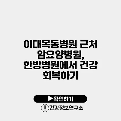 이대목동병원 근처 암요양병원, 한방병원에서 건강 회복하기