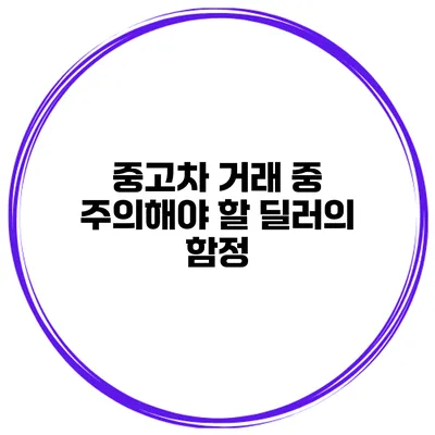 중고차 거래 중 주의해야 할 딜러의 함정