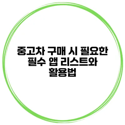 중고차 구매 시 필요한 필수 앱 리스트와 활용법