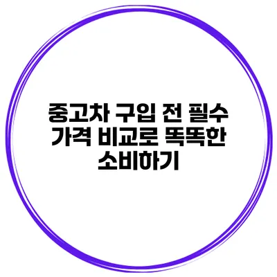 중고차 구입 전 필수 가격 비교로 똑똑한 소비하기
