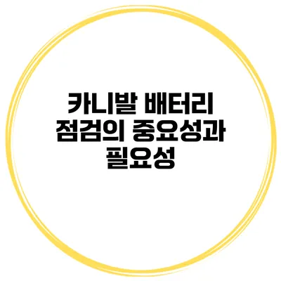 카니발 배터리 점검의 중요성과 필요성