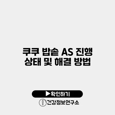 쿠쿠 밥솥 A/S 진행 상태 및 해결 방법