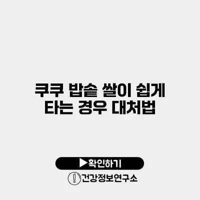 쿠쿠 밥솥 쌀이 쉽게 타는 경우 대처법