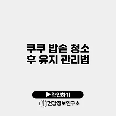 쿠쿠 밥솥 청소 후 유지 관리법