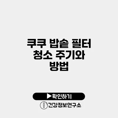 쿠쿠 밥솥 필터 청소 주기와 방법
