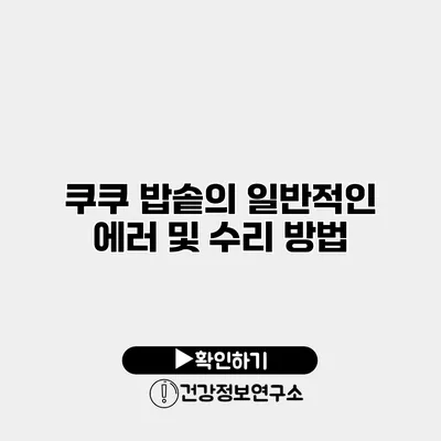 쿠쿠 밥솥의 일반적인 에러 및 수리 방법
