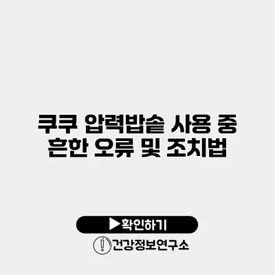 쿠쿠 압력밥솥 사용 중 흔한 오류 및 조치법