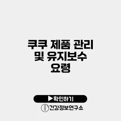 쿠쿠 제품 관리 및 유지보수 요령