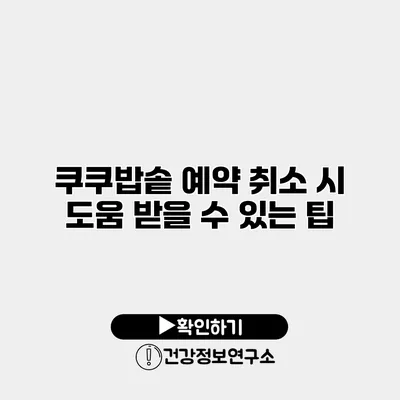 쿠쿠밥솥 예약 취소 시 도움 받을 수 있는 팁