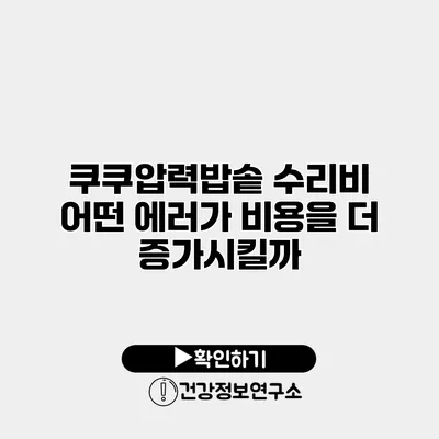 쿠쿠압력밥솥 수리비 어떤 에러가 비용을 더 증가시킬까?