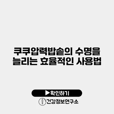 쿠쿠압력밥솥의 수명을 늘리는 효율적인 사용법
