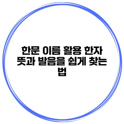 한문 이름 활용 한자 뜻과 발음을 쉽게 찾는 법