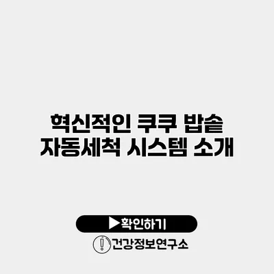 혁신적인 쿠쿠 밥솥 자동세척 시스템 소개